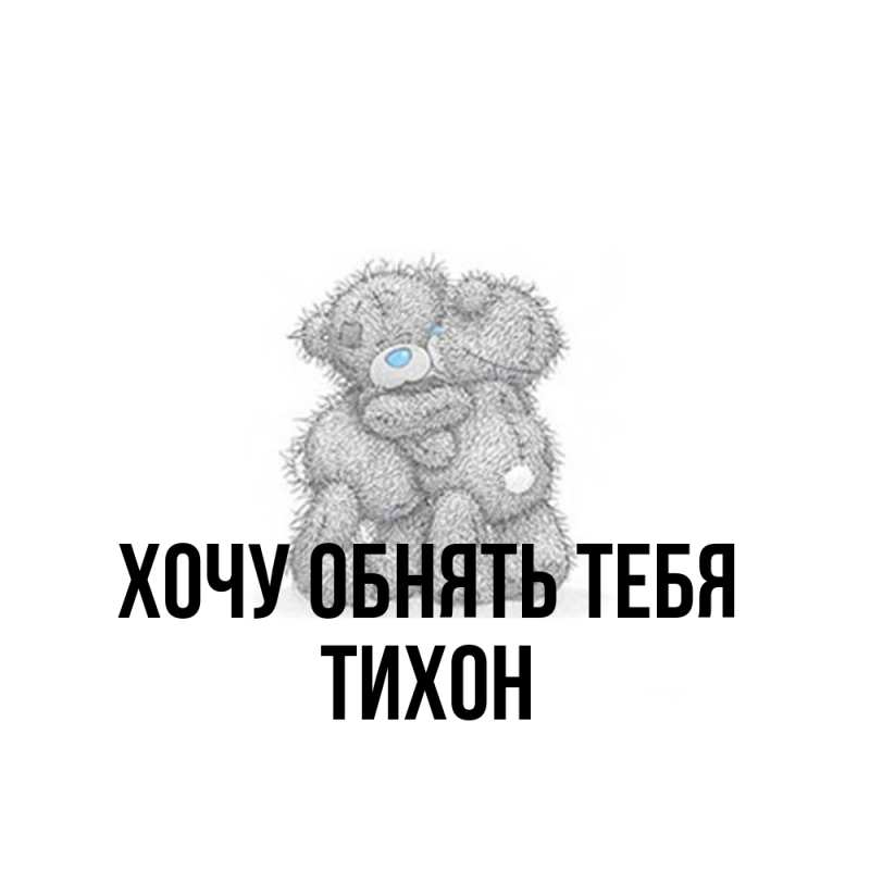 Открытка с именем, Тихон, Хочу обнять тебя