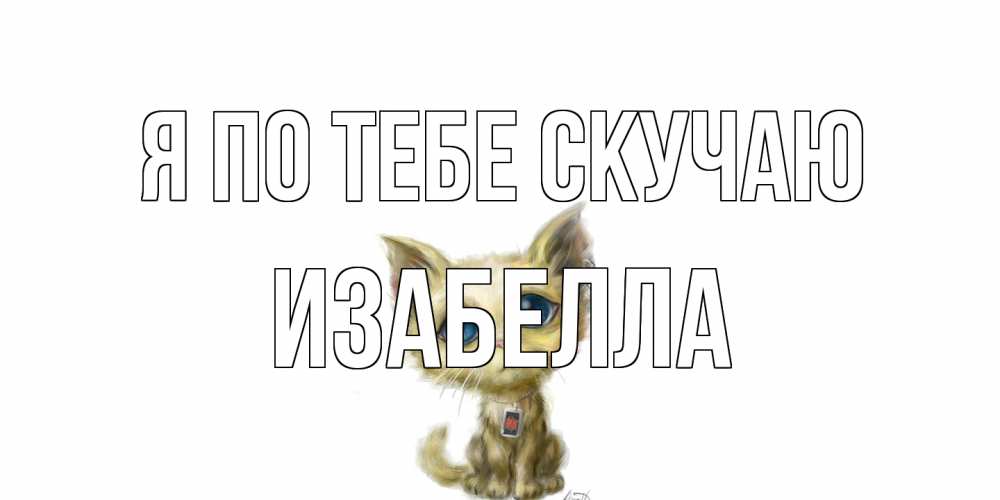 Открытка на каждый день с именем, Изабелла Я по тебе скучаю я по тебе скучаю открытки для любимых с именем Прикольная открытка с пожеланием онлайн скачать бесплатно 