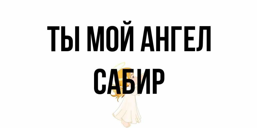 Открытка на каждый день с именем, Сабир Ты мой ангел ангел, девочка Прикольная открытка с пожеланием онлайн скачать бесплатно 