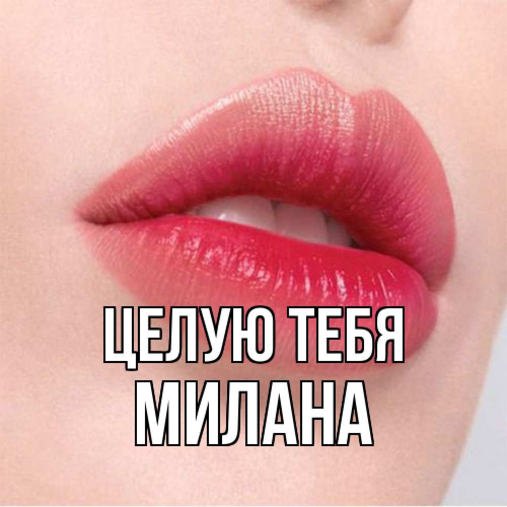 Открытка на каждый день с именем, Милана Целую тебя губы зубки и нежная кожа Прикольная открытка с пожеланием онлайн скачать бесплатно 
