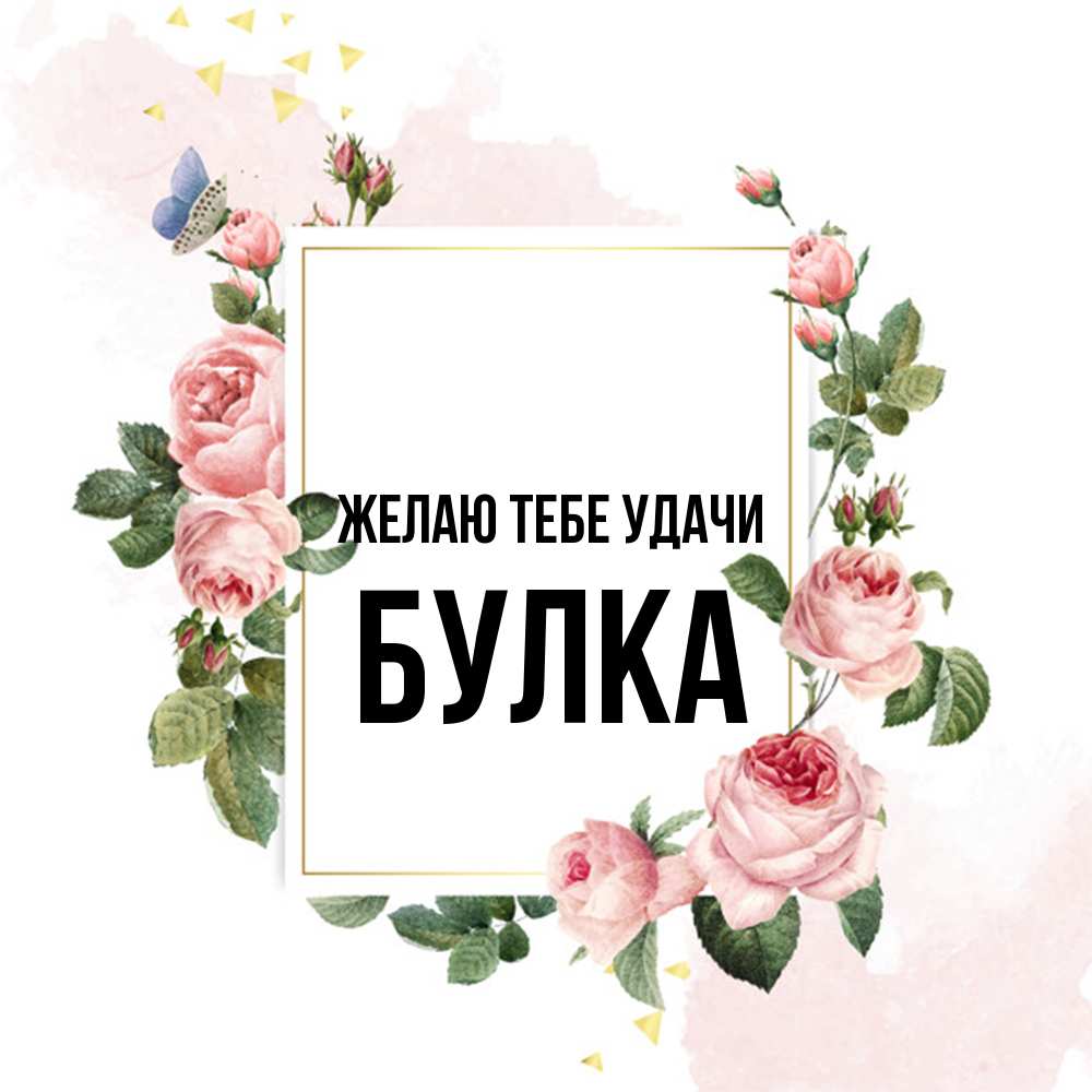 Открытка на каждый день с именем, Булка Желаю тебе удачи розовые розы Прикольная открытка с пожеланием онлайн скачать бесплатно 