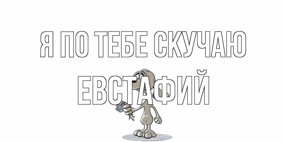 Открытка на каждый день с именем, Евстафий Я по тебе скучаю я по тебе скучаю с песиком Прикольная открытка с пожеланием онлайн скачать бесплатно 