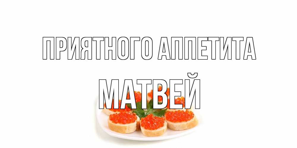 Открытка на каждый день с именем, Матвей Приятного аппетита бутерброд,красная икра Прикольная открытка с пожеланием онлайн скачать бесплатно 