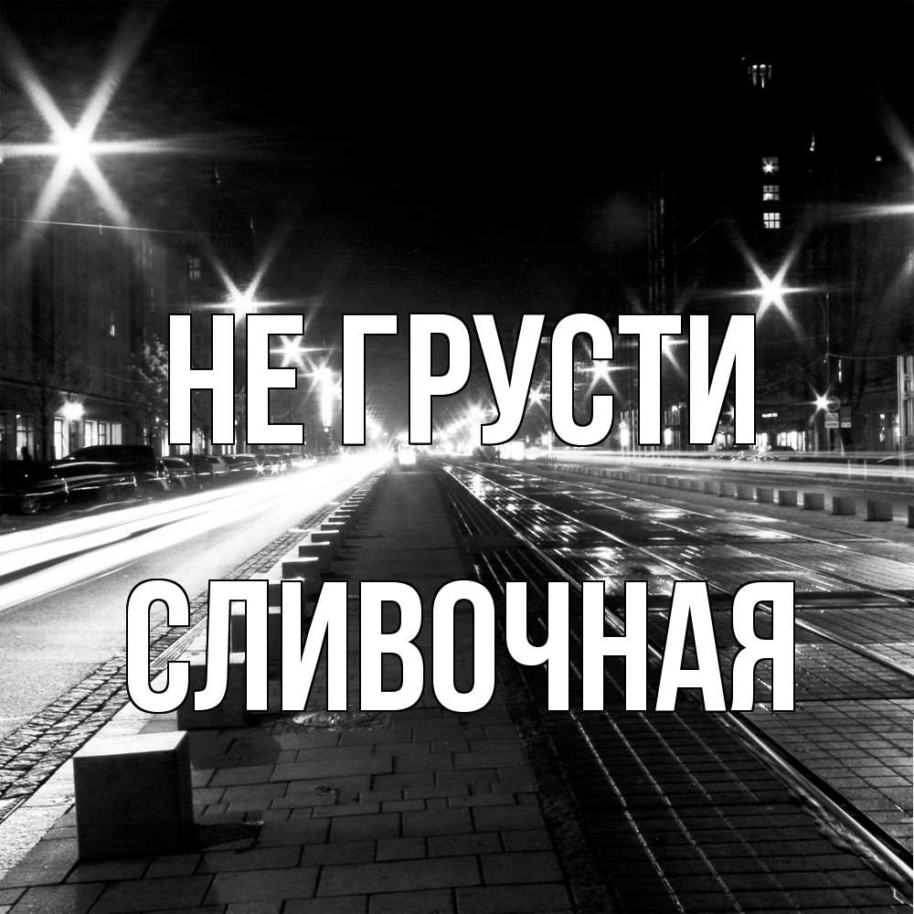 Открытка на каждый день с именем, Сливочная Не грусти ночной проспект Прикольная открытка с пожеланием онлайн скачать бесплатно 