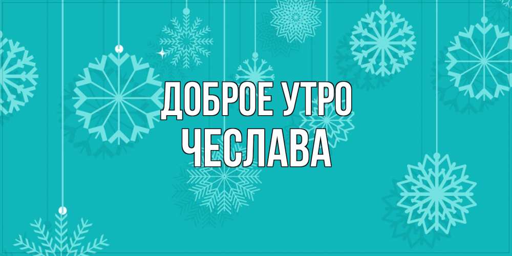 Открытка на каждый день с именем, Чеслава Доброе утро открытка со снежинками Прикольная открытка с пожеланием онлайн скачать бесплатно 