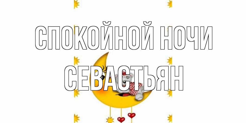 Открытка на каждый день с именем, Севастьян Спокойной ночи месяц, мишка Прикольная открытка с пожеланием онлайн скачать бесплатно 