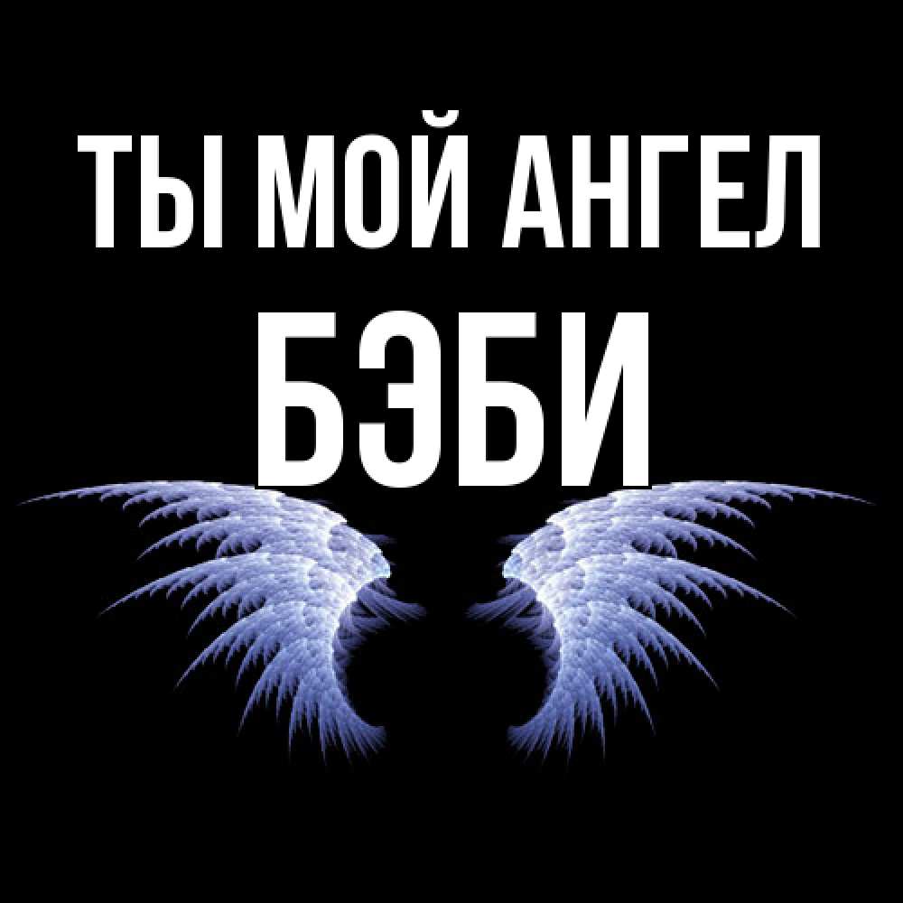 Открытка на каждый день с именем, Бэби Ты мой ангел ангельские крылья на черном фоне Прикольная открытка с пожеланием онлайн скачать бесплатно 