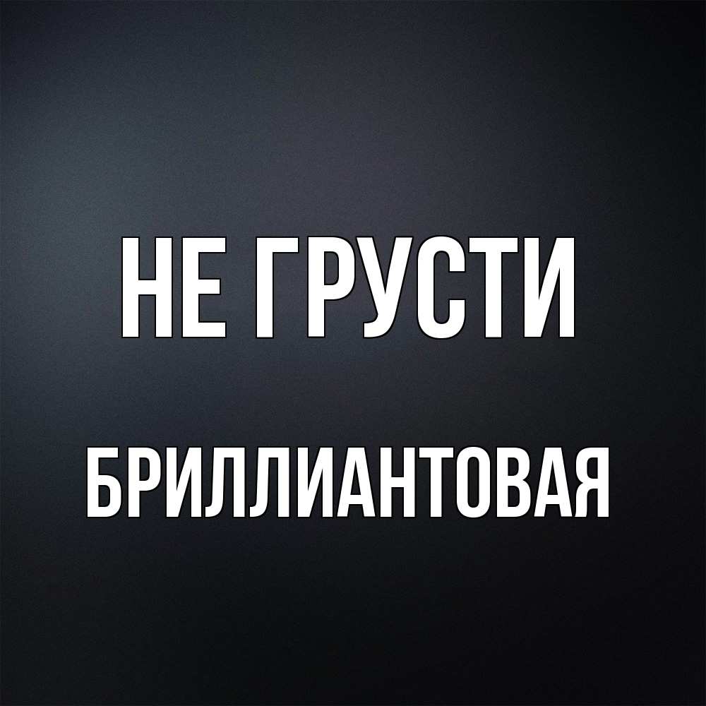 Открытка на каждый день с именем, Бpиллиантовая Не грусти Градиент серый Прикольная открытка с пожеланием онлайн скачать бесплатно 