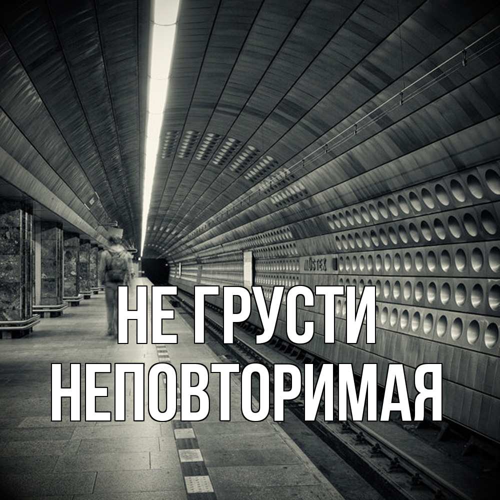 Открытка на каждый день с именем, Неповторимая Не грусти пустая станция метро Прикольная открытка с пожеланием онлайн скачать бесплатно 