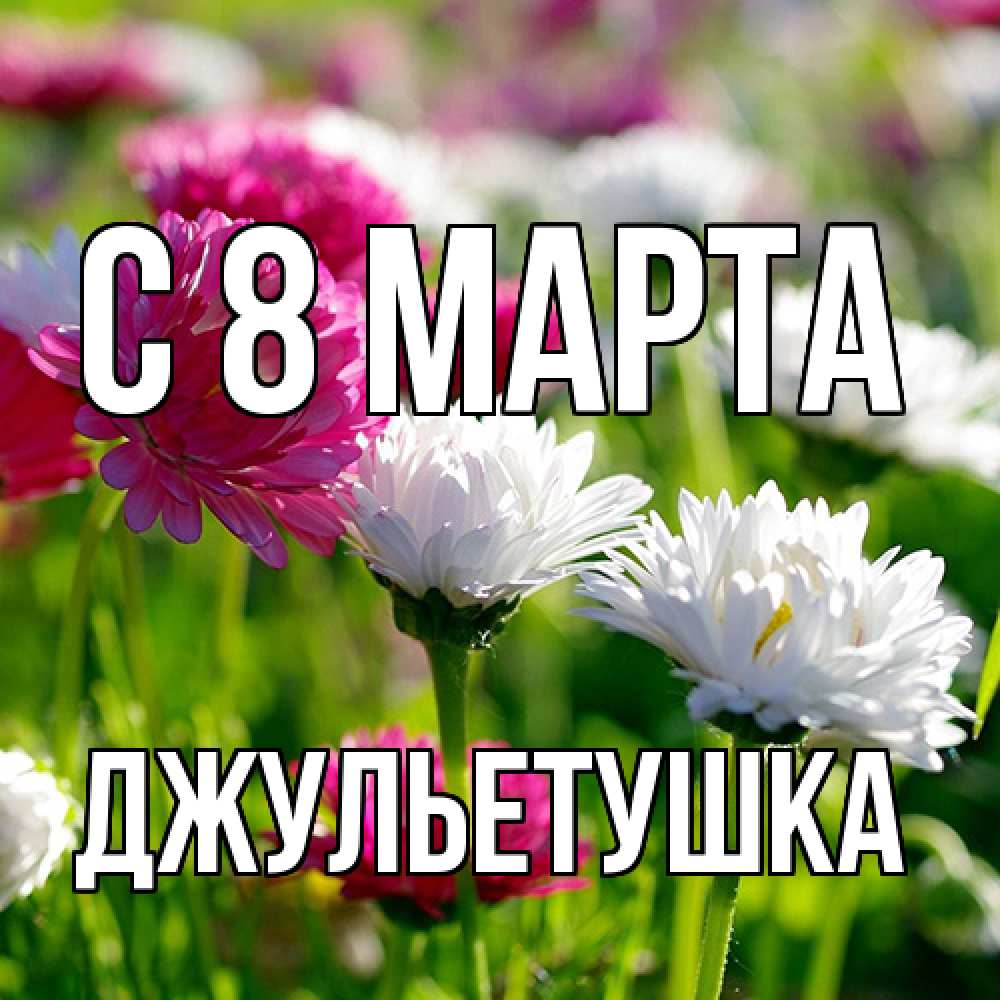 Открытка на каждый день с именем, Джульетушка C 8 МАРТА международный женский день 1 Прикольная открытка с пожеланием онлайн скачать бесплатно 