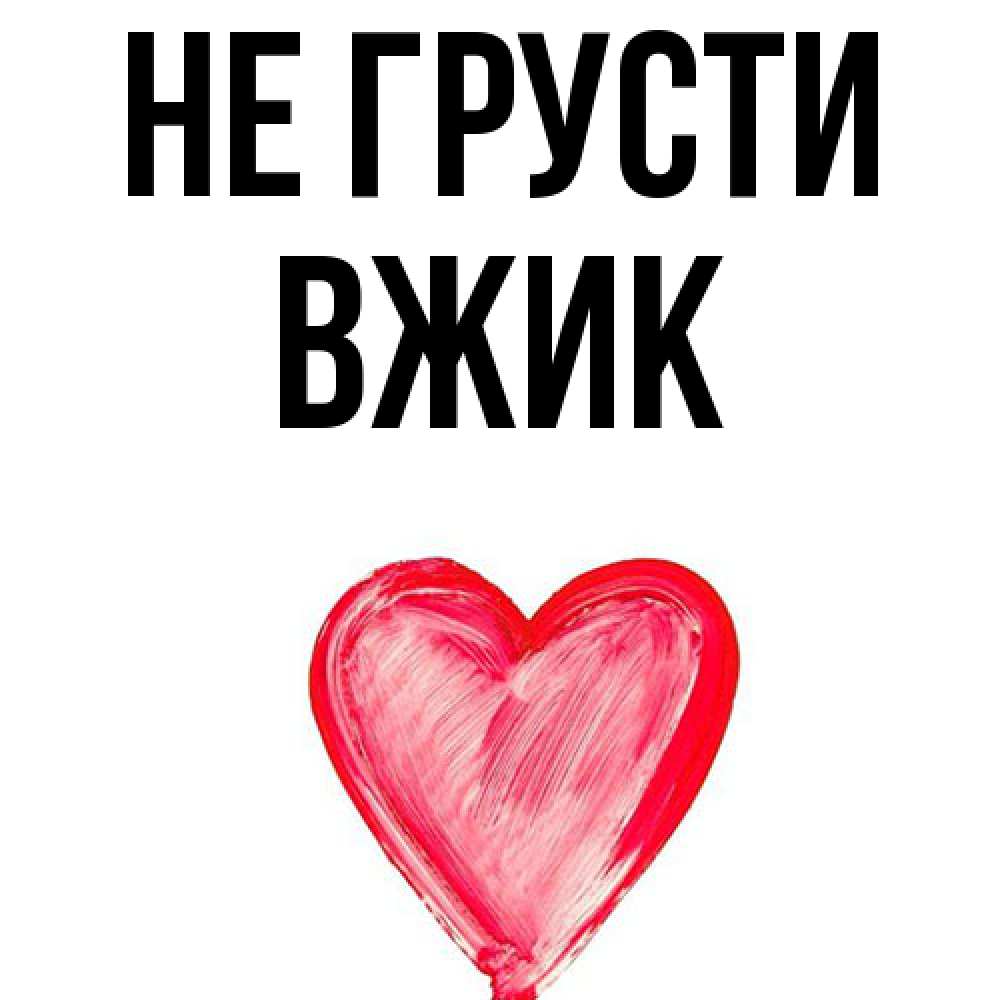 Открытка на каждый день с именем, Вжик Не грусти сердечко Прикольная открытка с пожеланием онлайн скачать бесплатно 