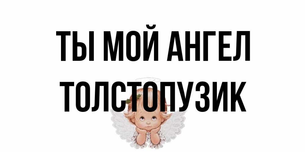 Открытка на каждый день с именем, Толстопузик Ты мой ангел ангел Прикольная открытка с пожеланием онлайн скачать бесплатно 
