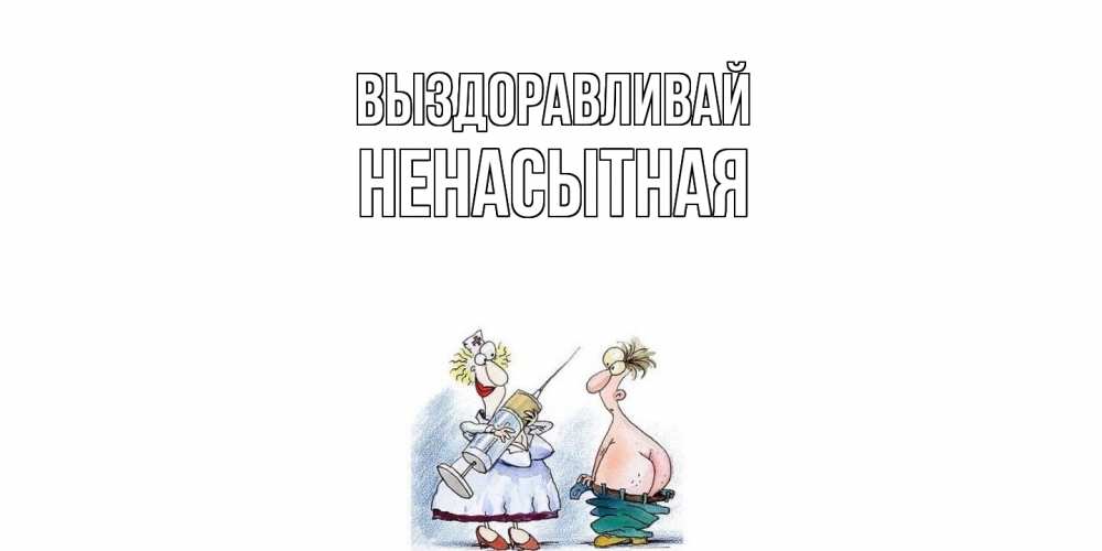 Открытка на каждый день с именем, Ненасытная Выздоравливай шприц Прикольная открытка с пожеланием онлайн скачать бесплатно 