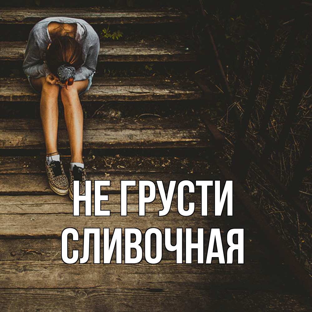 Открытка на каждый день с именем, Сливочная Не грусти девушка сидит на деревянных ступеньках Прикольная открытка с пожеланием онлайн скачать бесплатно 