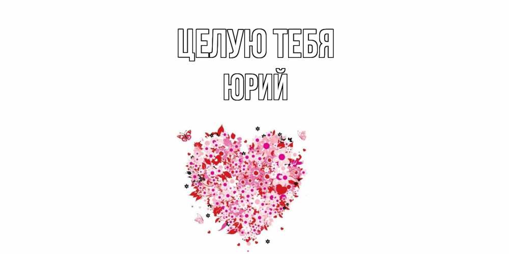 Открытка на каждый день с именем, Юрий Целую тебя сердце Прикольная открытка с пожеланием онлайн скачать бесплатно 