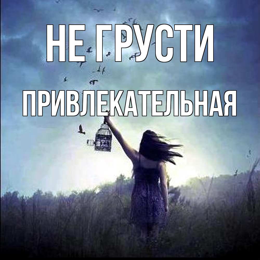 Открытка на каждый день с именем, привлекательная Не грусти на волю Прикольная открытка с пожеланием онлайн скачать бесплатно 