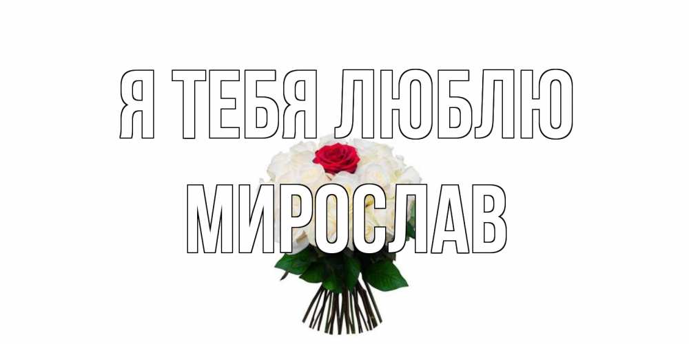 Открытка на каждый день с именем, Мирослав Я тебя люблю единственная Прикольная открытка с пожеланием онлайн скачать бесплатно 