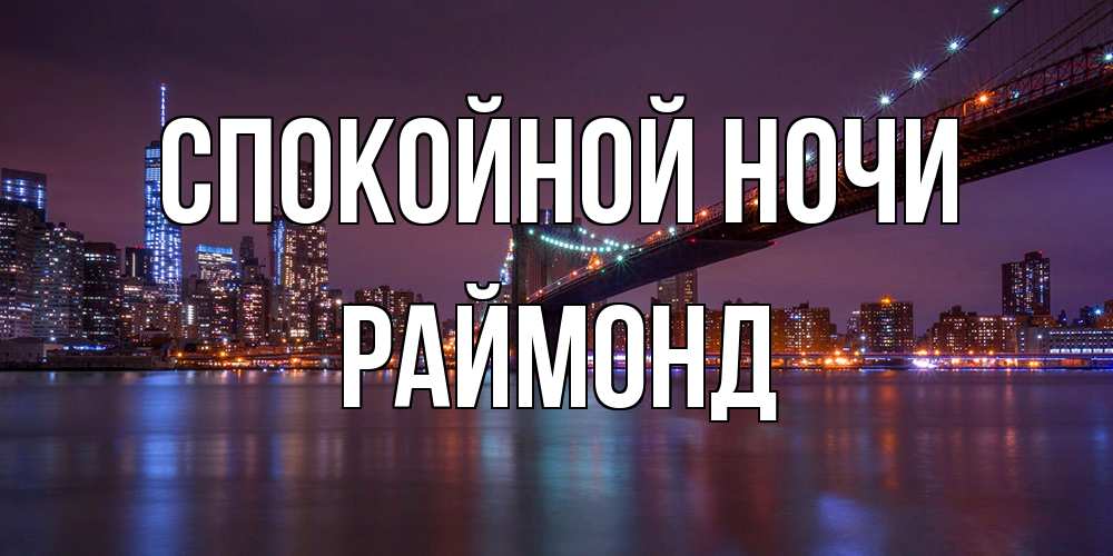 Открытка на каждый день с именем, Раймонд Спокойной ночи ночной мост Прикольная открытка с пожеланием онлайн скачать бесплатно 
