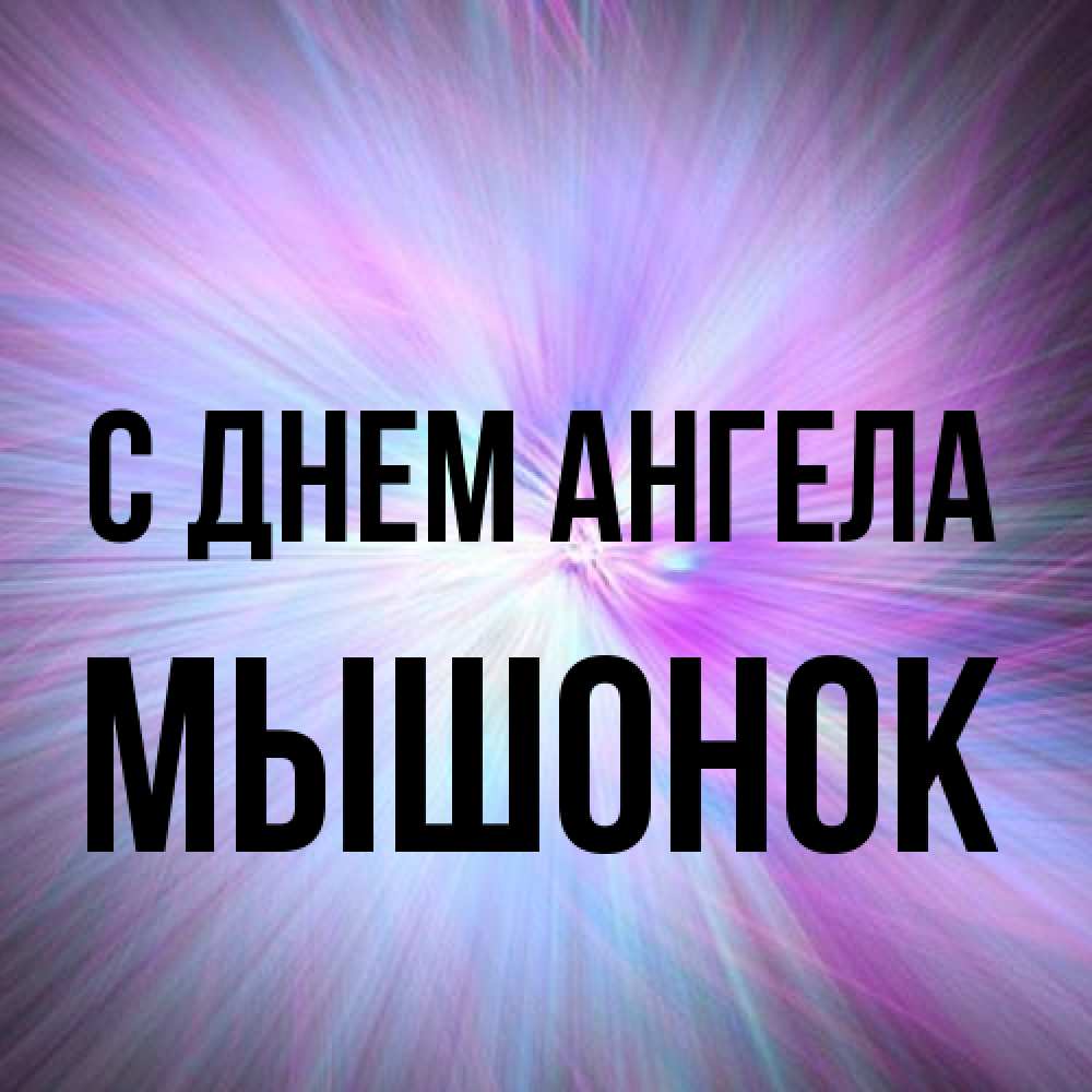 Открытка на каждый день с именем, Мышонок С днем ангела ангельский свет Прикольная открытка с пожеланием онлайн скачать бесплатно 