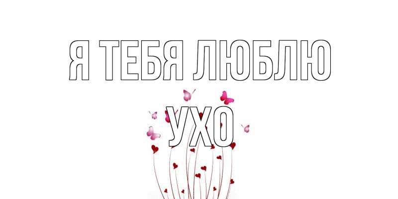 Открытка с именем, Ухо, Я тебя люблю