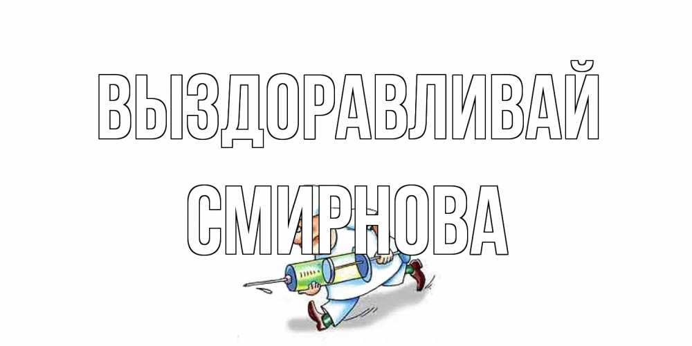 Открытка на каждый день с именем, Смирнова Выздоравливай прикольные открытки не болей Прикольная открытка с пожеланием онлайн скачать бесплатно 