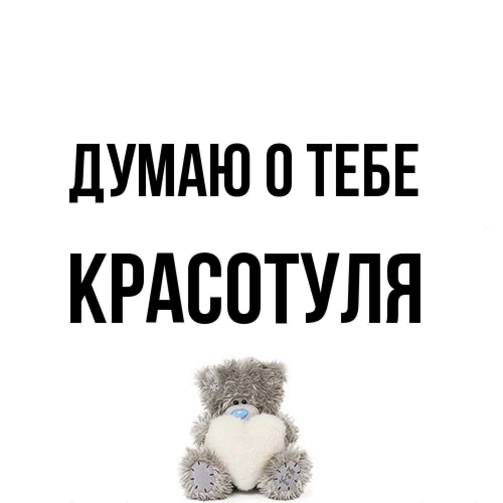 Открытка на каждый день с именем, Красотуля Думаю о тебе тедди с сердечком для любимой Прикольная открытка с пожеланием онлайн скачать бесплатно 
