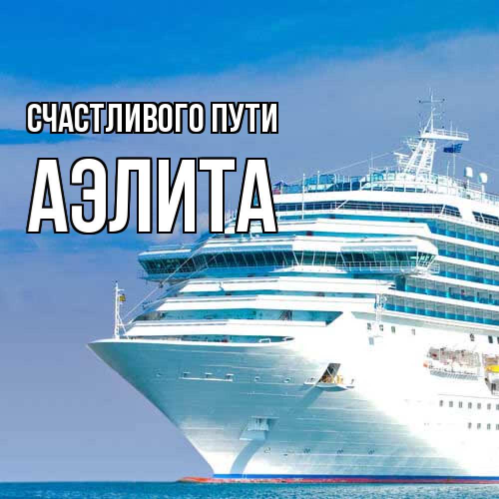 Открытка на каждый день с именем, Аэлита Счастливого пути огромный лайнер Прикольная открытка с пожеланием онлайн скачать бесплатно 
