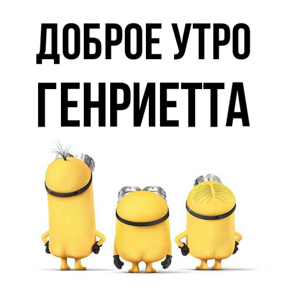 Открытка на каждый день с именем, Генриетта Доброе утро подписать открытку онлайн бесплатно Прикольная открытка с пожеланием онлайн скачать бесплатно 