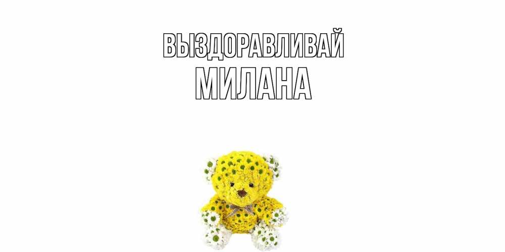 Открытка на каждый день с именем, Милана Выздоравливай мишка Прикольная открытка с пожеланием онлайн скачать бесплатно 