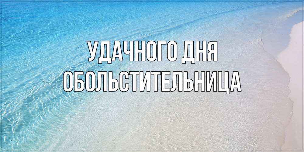 Открытка на каждый день с именем, обольстительница Удачного дня море пляж Прикольная открытка с пожеланием онлайн скачать бесплатно 