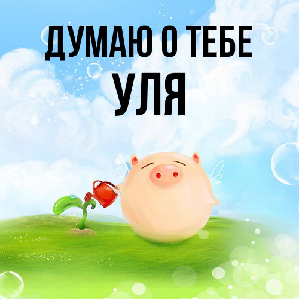 Открытка на каждый день с именем, Уля Думаю о тебе позитивная свинюшка Прикольная открытка с пожеланием онлайн скачать бесплатно 