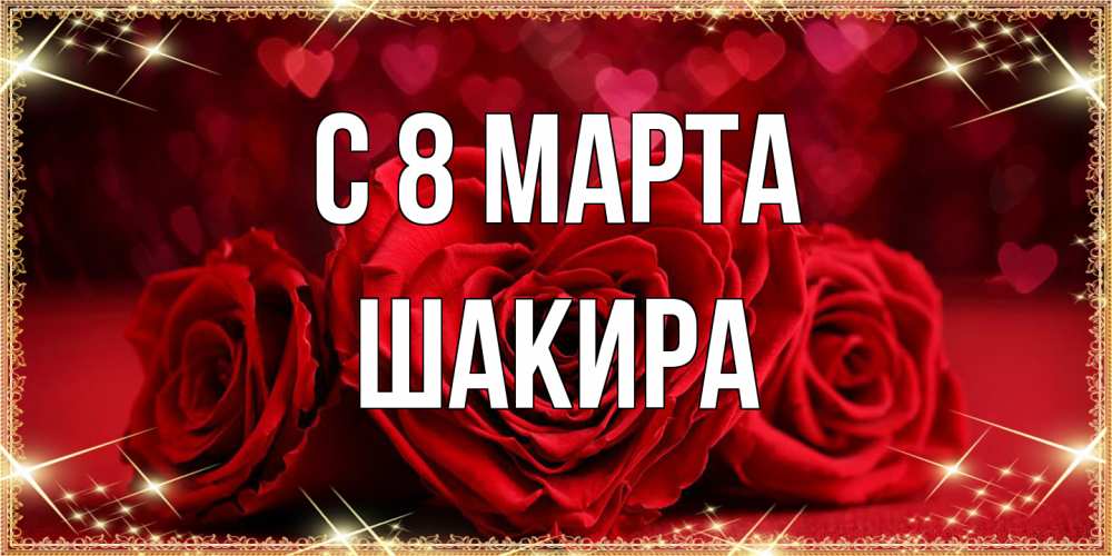 Открытка на каждый день с именем, Шакира C 8 МАРТА три красные розы Прикольная открытка с пожеланием онлайн скачать бесплатно 