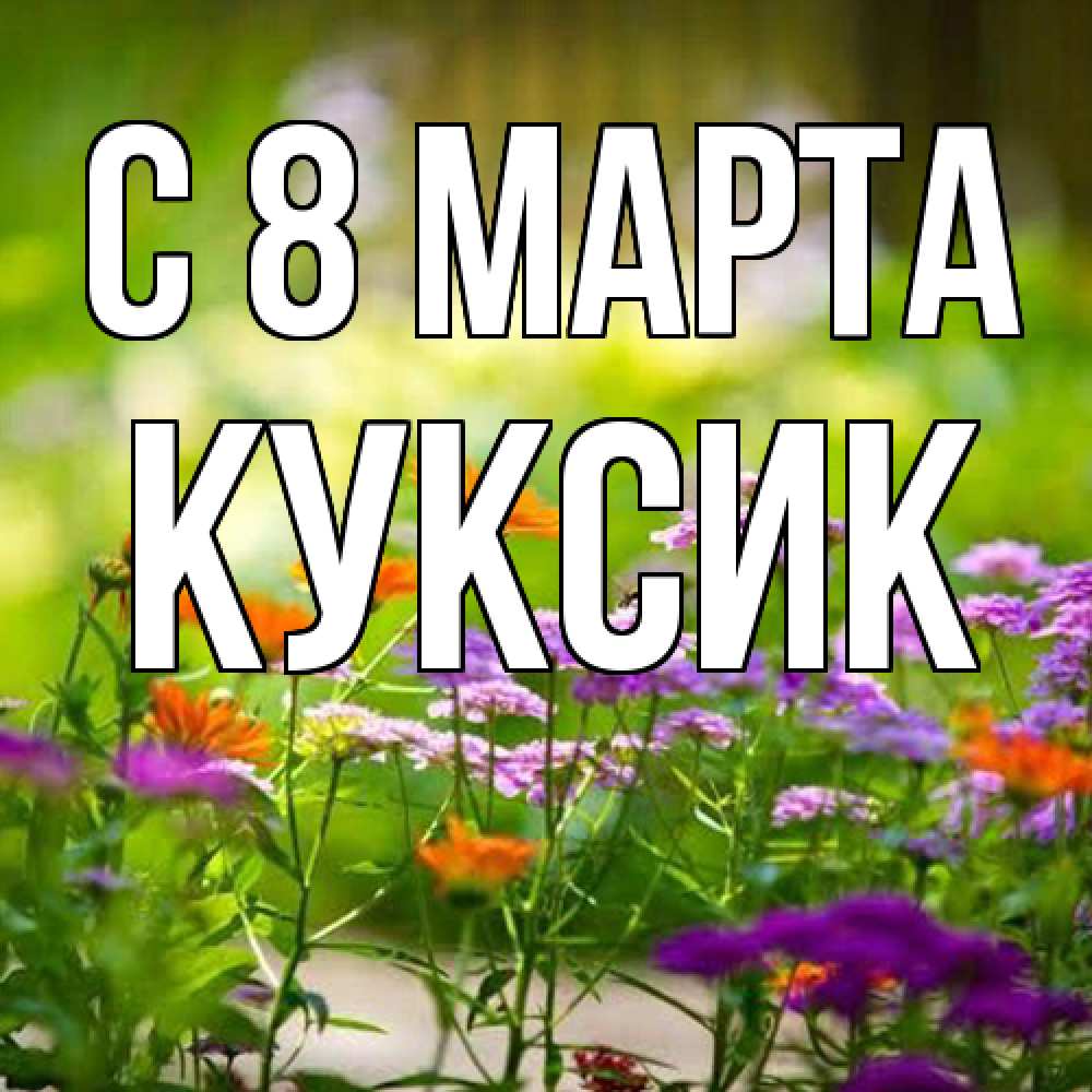 Открытка на каждый день с именем, куксик C 8 МАРТА цветы Прикольная открытка с пожеланием онлайн скачать бесплатно 