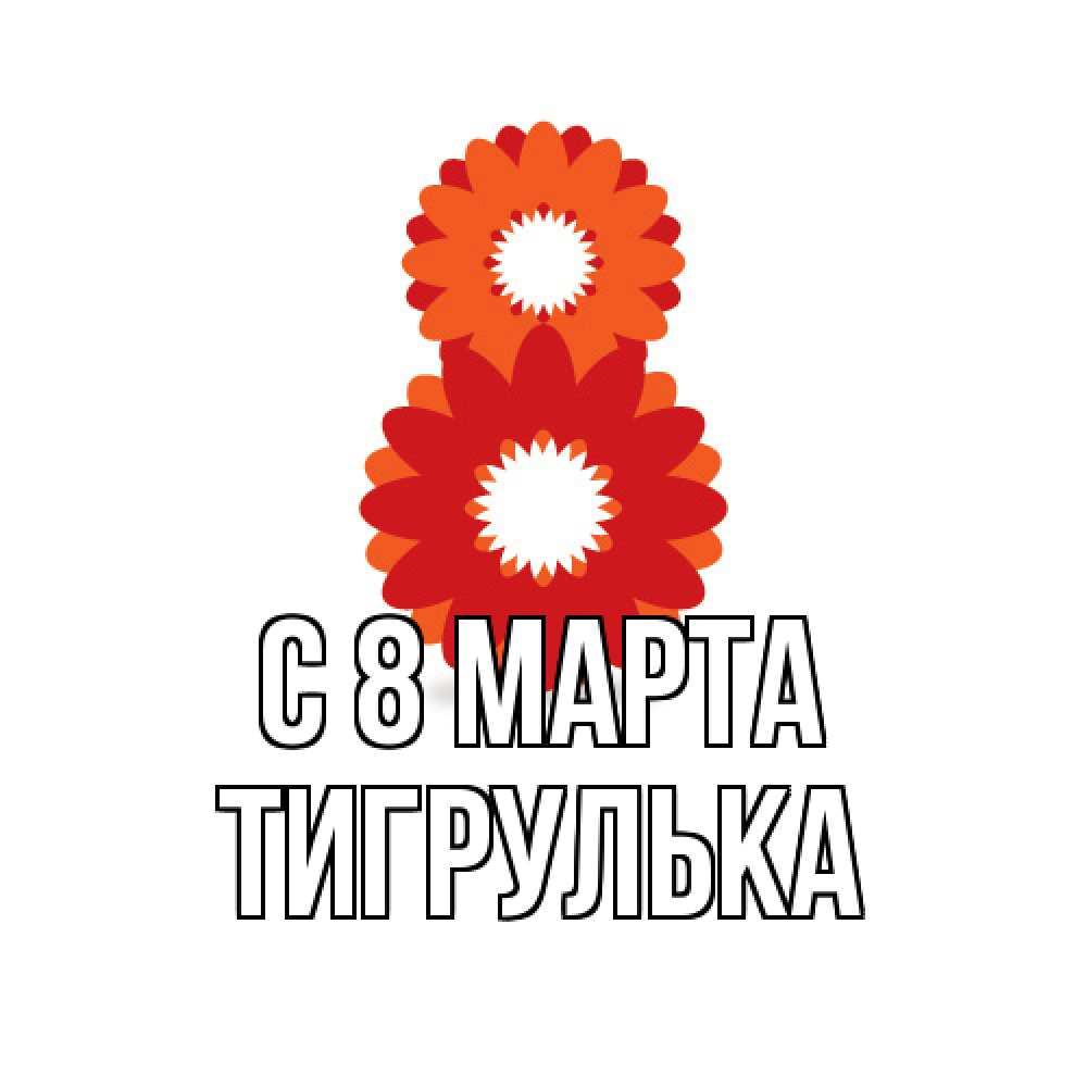 Открытка на каждый день с именем, тигрулька C 8 МАРТА восьмерка из лепестков Прикольная открытка с пожеланием онлайн скачать бесплатно 