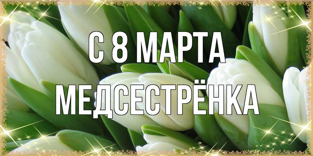 Открытка на каждый день с именем, Медсестрёнка C 8 МАРТА поздравляем с 8 марта Прикольная открытка с пожеланием онлайн скачать бесплатно 