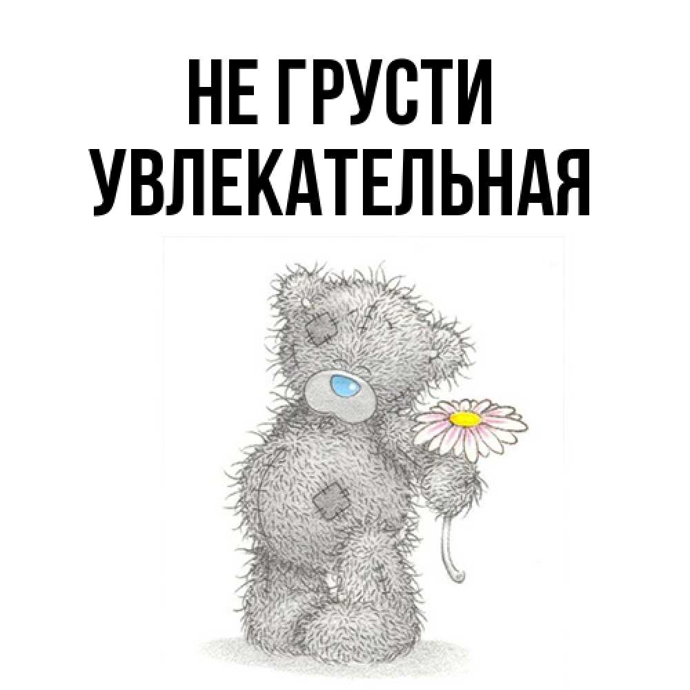 Открытка на каждый день с именем, Увлекательная Не грусти Плюшевый медвежонок с заплатками Прикольная открытка с пожеланием онлайн скачать бесплатно 