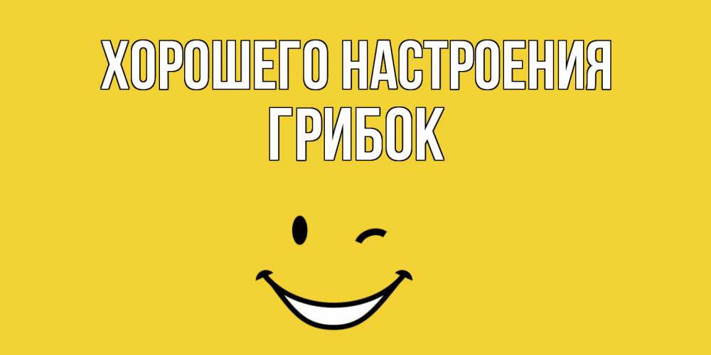 Открытка на каждый день с именем, Грибок Хорошего настроения смайл Прикольная открытка с пожеланием онлайн скачать бесплатно 