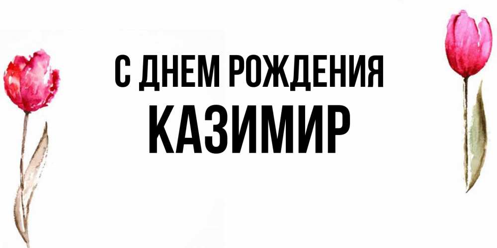 Открытка на каждый день с именем, Казимир С днем рождения открытки акварелью с цветами Прикольная открытка с пожеланием онлайн скачать бесплатно 