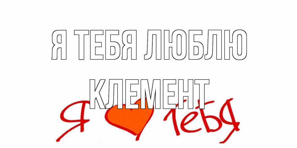 Открытка на каждый день с именем, Клемент Я тебя люблю Люблю Прикольная открытка с пожеланием онлайн скачать бесплатно 