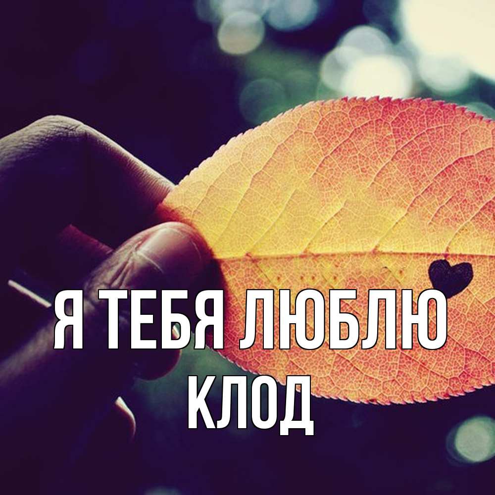 Открытка на каждый день с именем, Клод Я тебя люблю держу лист Прикольная открытка с пожеланием онлайн скачать бесплатно 