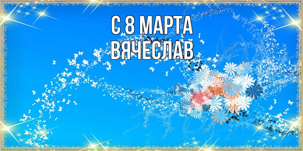 Открытка на каждый день с именем, Вячеслав C 8 МАРТА открытка с подписью к международному женскому дню Прикольная открытка с пожеланием онлайн скачать бесплатно 