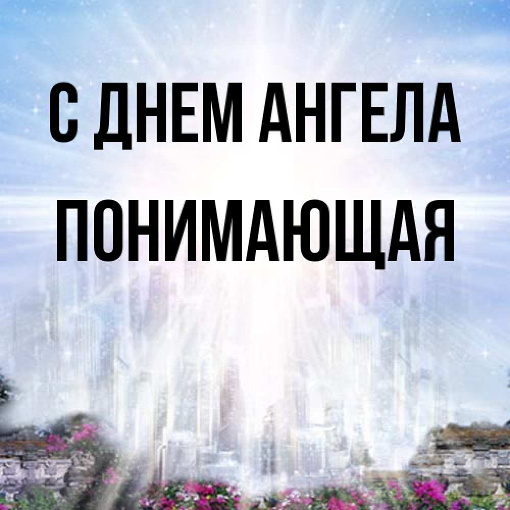 Открытка на каждый день с именем, Понимающая С днем ангела небесный свет Прикольная открытка с пожеланием онлайн скачать бесплатно 