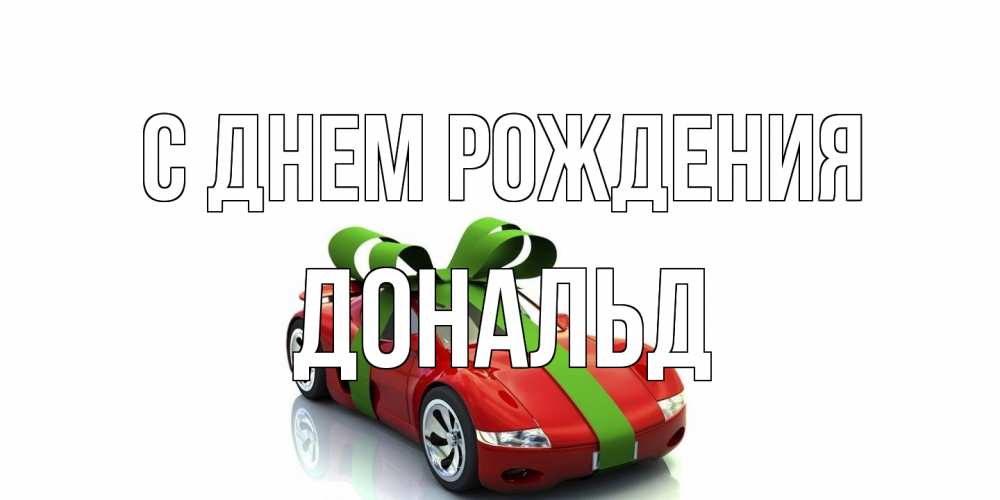 Открытка на каждый день с именем, Дональд С днем рождения машина, бантик Прикольная открытка с пожеланием онлайн скачать бесплатно 