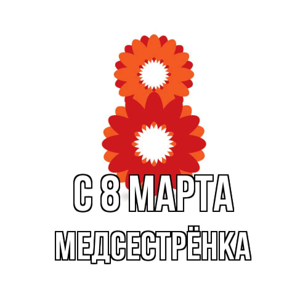 Открытка на каждый день с именем, Медсестрёнка C 8 МАРТА восьмерка из лепестков Прикольная открытка с пожеланием онлайн скачать бесплатно 