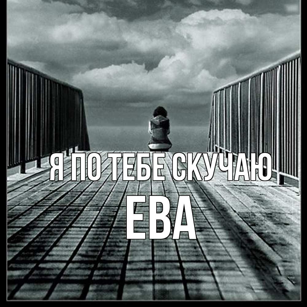 Открытка на каждый день с именем, Ева Я по тебе скучаю грусть 2 Прикольная открытка с пожеланием онлайн скачать бесплатно 