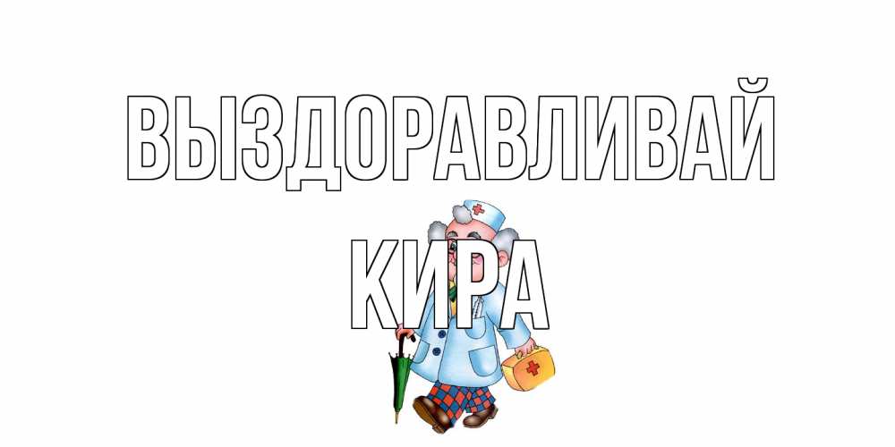 Открытка на каждый день с именем, Кира Выздоравливай не болей Прикольная открытка с пожеланием онлайн скачать бесплатно 