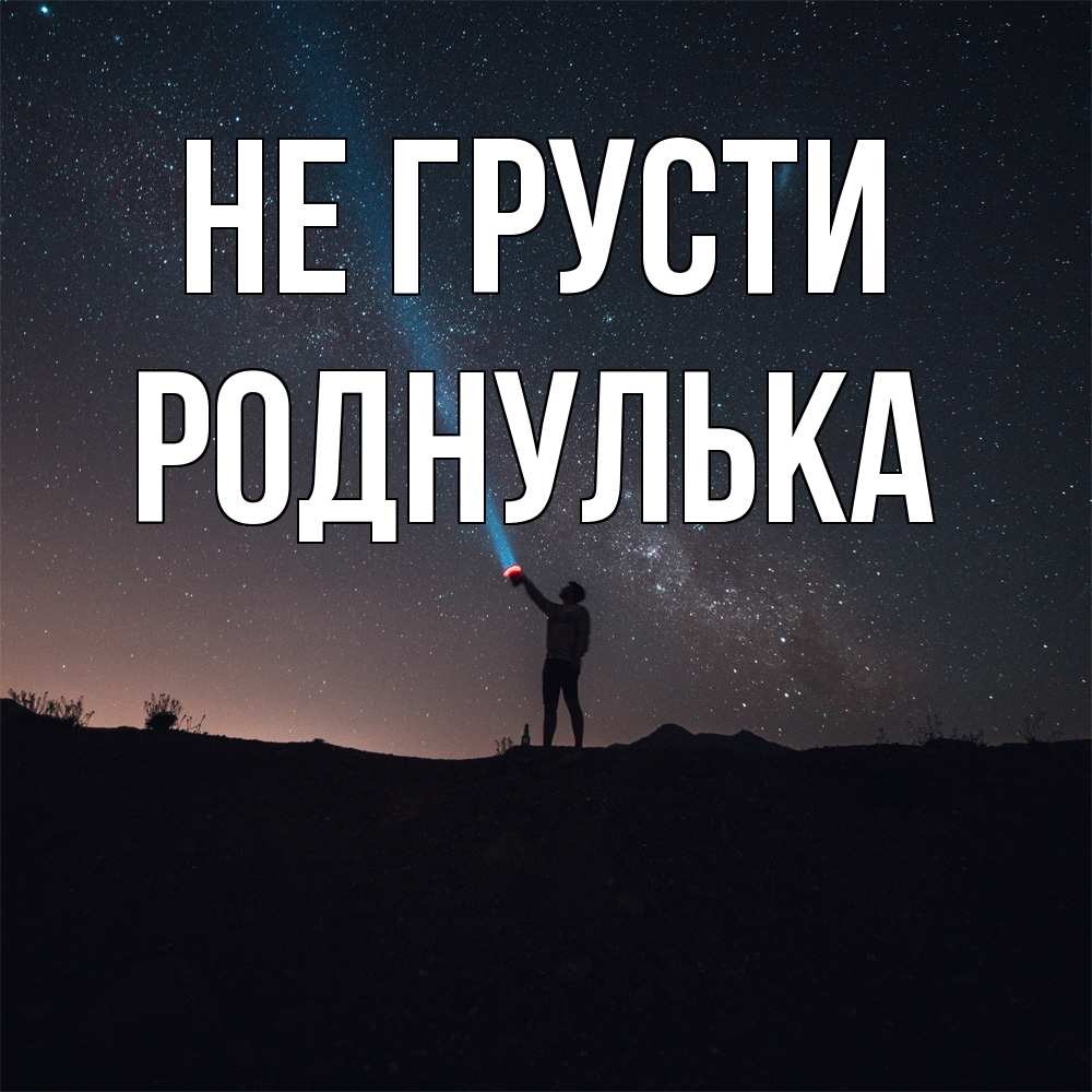 Открытка на каждый день с именем, Роднулька Не грусти луч света и млечный путь Прикольная открытка с пожеланием онлайн скачать бесплатно 