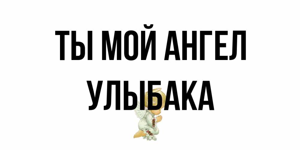 Открытка на каждый день с именем, Улыбака Ты мой ангел ангел Прикольная открытка с пожеланием онлайн скачать бесплатно 