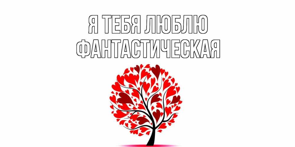 Открытка на каждый день с именем, Фантастическая Я тебя люблю дерево, листья Прикольная открытка с пожеланием онлайн скачать бесплатно 