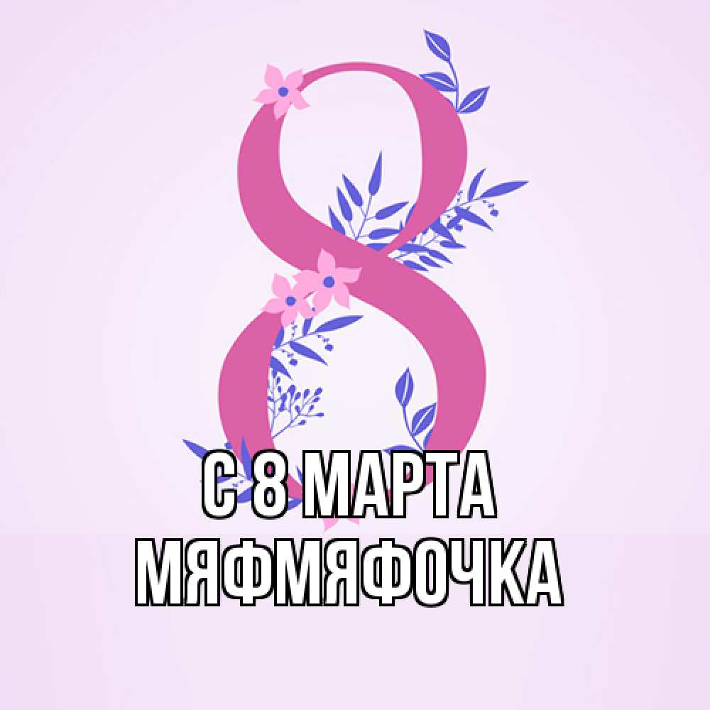 Открытка на каждый день с именем, мяфмяфочка C 8 МАРТА международный женский день Прикольная открытка с пожеланием онлайн скачать бесплатно 